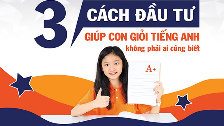 3 CÁCH ĐẦU TƯ GIÚP CON HỌC GIỎI TIẾNG ANH KHÔNG PHẢI AI CŨNG BIẾT